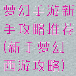 梦幻手游新手攻略推荐(新手梦幻西游攻略)