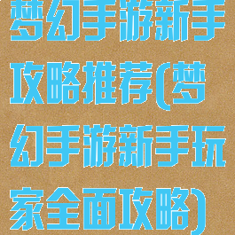 梦幻手游新手攻略推荐(梦幻手游新手玩家全面攻略)