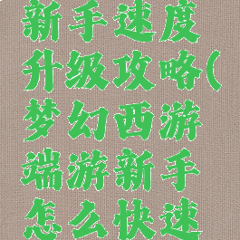 梦幻手游新手速度升级攻略(梦幻西游端游新手怎么快速升级)