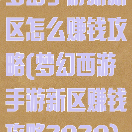 梦幻手游新新区怎么赚钱攻略(梦幻西游手游新区赚钱攻略2020)