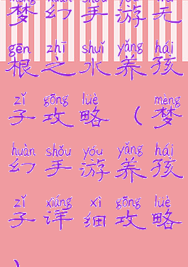 梦幻手游无根之水养孩子攻略(梦幻手游养孩子详细攻略)