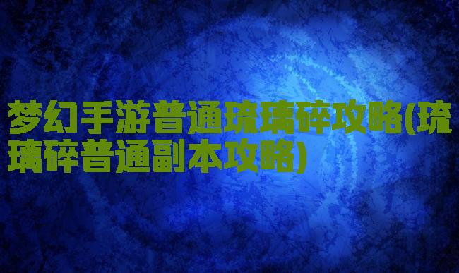 梦幻手游普通琉璃碎攻略(琉璃碎普通副本攻略)