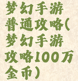 梦幻手游普通攻略(梦幻手游攻略100万金币)