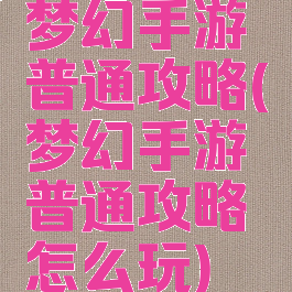 梦幻手游普通攻略(梦幻手游普通攻略怎么玩)