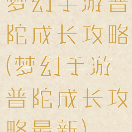 梦幻手游普陀成长攻略(梦幻手游普陀成长攻略最新)