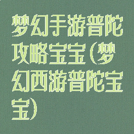 梦幻手游普陀攻略宝宝(梦幻西游普陀宝宝)
