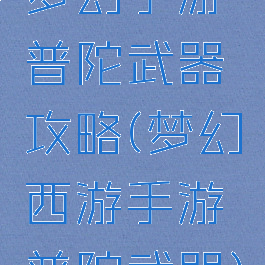 梦幻手游普陀武器攻略(梦幻西游手游普陀武器)