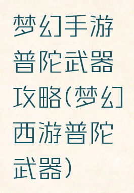 梦幻手游普陀武器攻略(梦幻西游普陀武器)