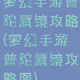 梦幻手游普陀蜃镜攻略(梦幻手游普陀蜃镜攻略图)