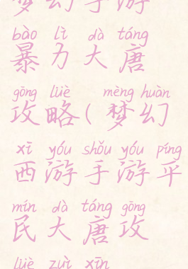 梦幻手游暴力大唐攻略(梦幻西游手游平民大唐攻略最新)