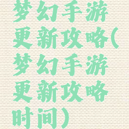 梦幻手游更新攻略(梦幻手游更新攻略时间)
