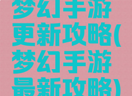 梦幻手游更新攻略(梦幻手游最新攻略)