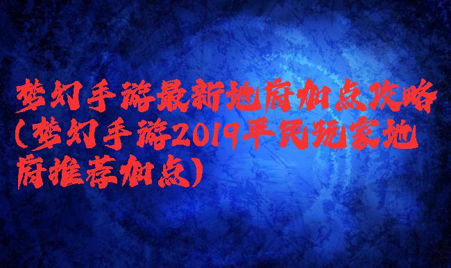 梦幻手游最新地府加点攻略(梦幻手游2019平民玩家地府推荐加点)