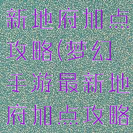 梦幻手游最新地府加点攻略(梦幻手游最新地府加点攻略图)