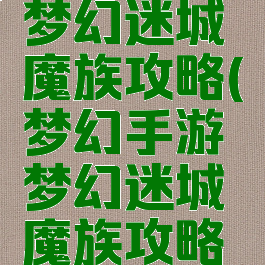 梦幻手游梦幻迷城魔族攻略(梦幻手游梦幻迷城魔族攻略大全)