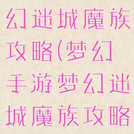 梦幻手游梦幻迷城魔族攻略(梦幻手游梦幻迷城魔族攻略视频)