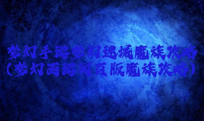 梦幻手游梦幻迷城魔族攻略(梦幻西游网页版魔族攻略)