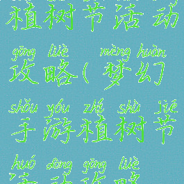 梦幻手游植树节活动攻略(梦幻手游植树节活动攻略视频)