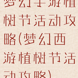 梦幻手游植树节活动攻略(梦幻西游植树节活动攻略)