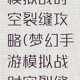梦幻手游模拟战时空裂缝攻略(梦幻手游模拟战时空裂缝攻略视频)