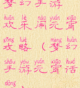 梦幻手游欢乐闹元宵攻略(梦幻手游元宵活动)