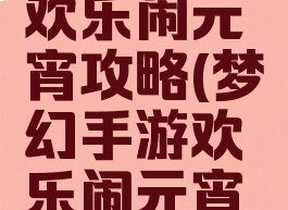 梦幻手游欢乐闹元宵攻略(梦幻手游欢乐闹元宵攻略图)