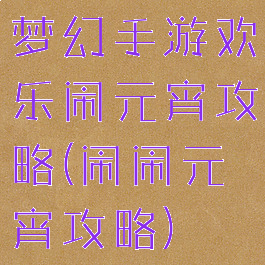 梦幻手游欢乐闹元宵攻略(闹闹元宵攻略)