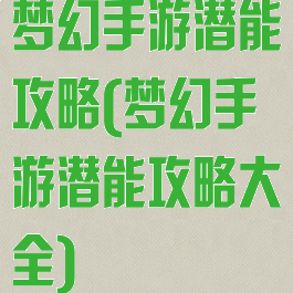 梦幻手游潜能攻略(梦幻手游潜能攻略大全)