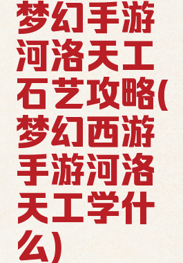 梦幻手游河洛天工石艺攻略(梦幻西游手游河洛天工学什么)
