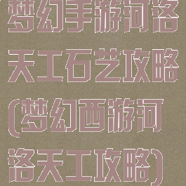 梦幻手游河洛天工石艺攻略(梦幻西游河洛天工攻略)
