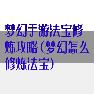 梦幻手游法宝修炼攻略(梦幻怎么修炼法宝)