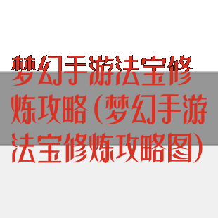 梦幻手游法宝修炼攻略(梦幻手游法宝修炼攻略图)