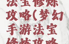 梦幻手游法宝修炼攻略(梦幻手游法宝修炼攻略大全)