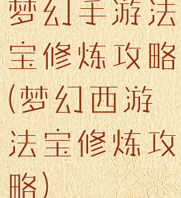 梦幻手游法宝修炼攻略(梦幻西游法宝修炼攻略)