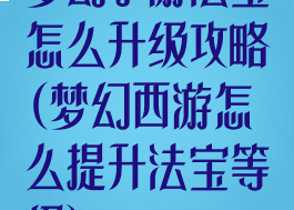 梦幻手游法宝怎么升级攻略(梦幻西游怎么提升法宝等级)