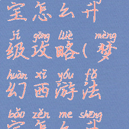 梦幻手游法宝怎么升级攻略(梦幻西游法宝怎么升级攻略)