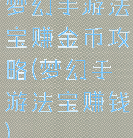 梦幻手游法宝赚金币攻略(梦幻手游法宝赚钱)