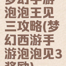 梦幻手游泡泡王见三攻略(梦幻西游手游泡泡见3奖励)