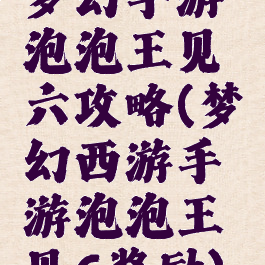 梦幻手游泡泡王见六攻略(梦幻西游手游泡泡王见6奖励)