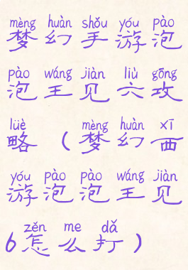 梦幻手游泡泡王见六攻略(梦幻西游泡泡王见6怎么打)