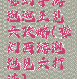 梦幻手游泡泡王见六攻略(梦幻西游泡泡见六打法)