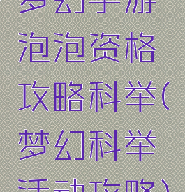 梦幻手游泡泡资格攻略科举(梦幻科举活动攻略)