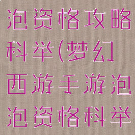 梦幻手游泡泡资格攻略科举(梦幻西游手游泡泡资格科举官员)