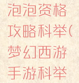 梦幻手游泡泡资格攻略科举(梦幻西游手游科举会试攻略)