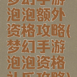 梦幻手游泡泡额外资格攻略(梦幻手游泡泡资格礼乐攻略)