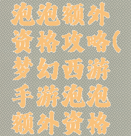 梦幻手游泡泡额外资格攻略(梦幻西游手游泡泡额外资格攻略)