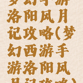 梦幻手游洛阳风月记攻略(梦幻西游手游洛阳风月记攻略)