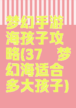 梦幻手游海孩子攻略(37°梦幻海适合多大孩子)