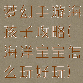 梦幻手游海孩子攻略(海洋宝宝怎么玩好玩)