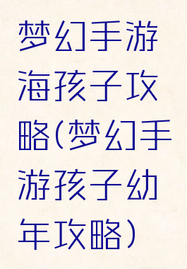 梦幻手游海孩子攻略(梦幻手游孩子幼年攻略)